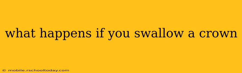 what happens if you swallow a crown