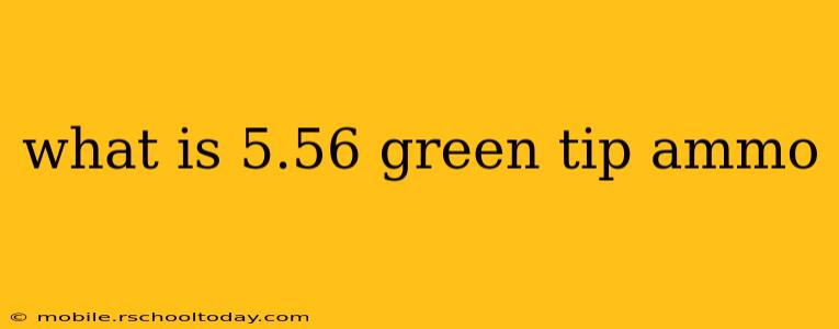 what is 5.56 green tip ammo