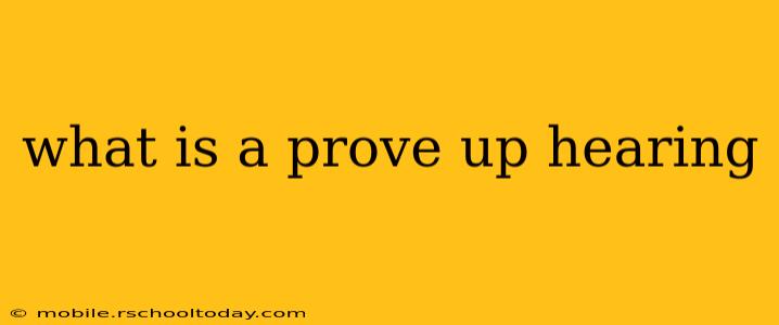 what is a prove up hearing