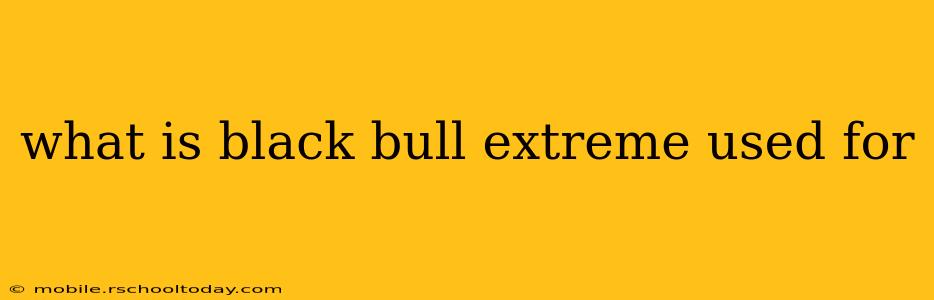 what is black bull extreme used for
