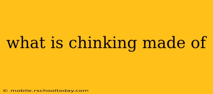 what is chinking made of