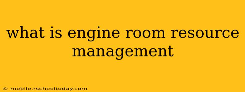 what is engine room resource management