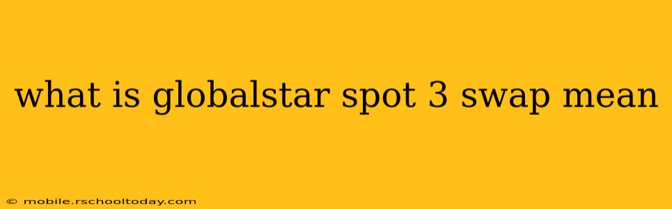 what is globalstar spot 3 swap mean