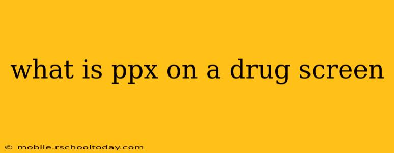 what is ppx on a drug screen
