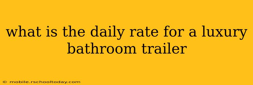 what is the daily rate for a luxury bathroom trailer