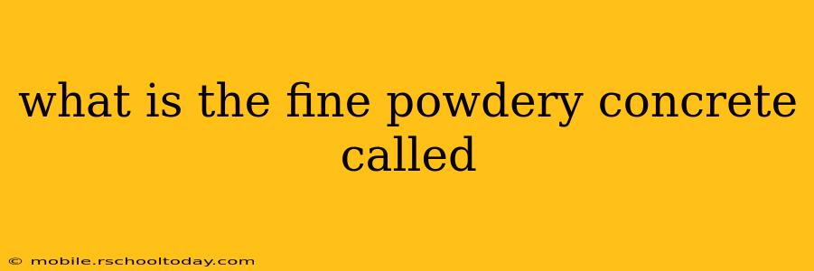 what is the fine powdery concrete called