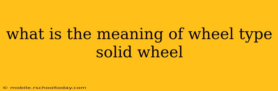 what is the meaning of wheel type solid wheel