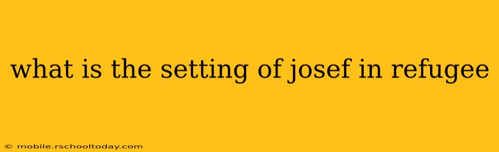 what is the setting of josef in refugee