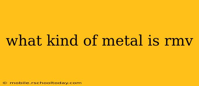 what kind of metal is rmv