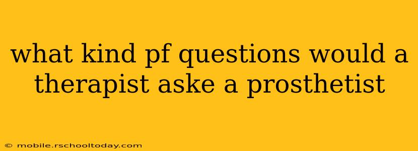 what kind pf questions would a therapist aske a prosthetist