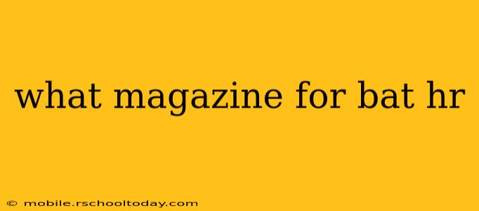 what magazine for bat hr