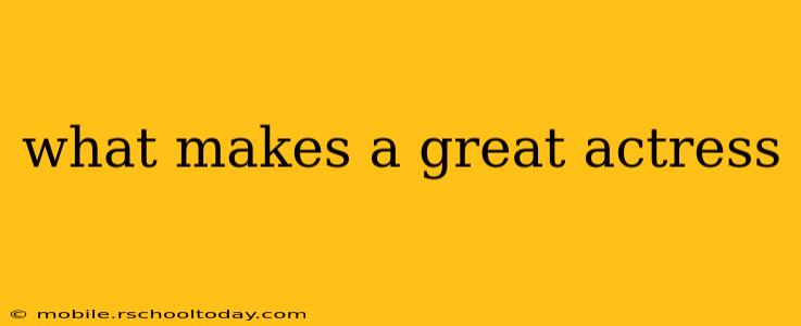 what makes a great actress