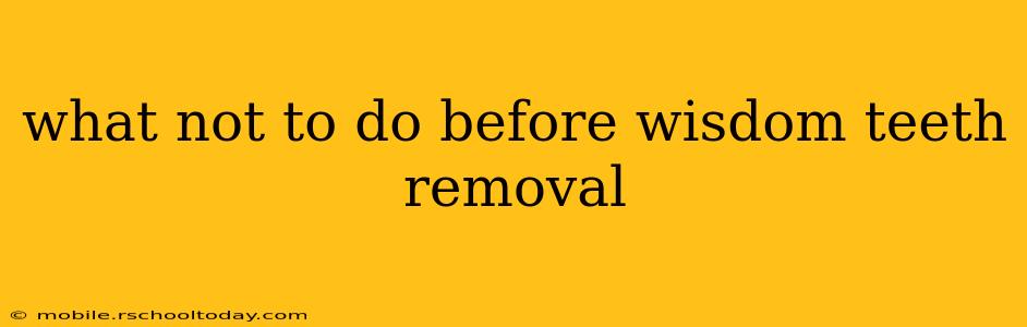 what not to do before wisdom teeth removal