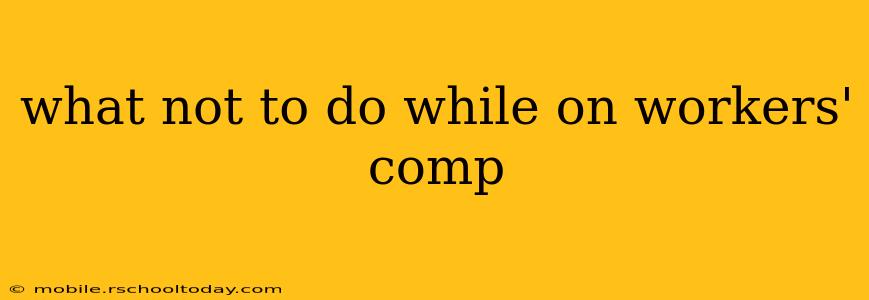 what not to do while on workers' comp