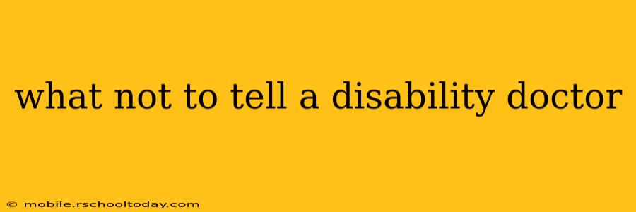 what not to tell a disability doctor