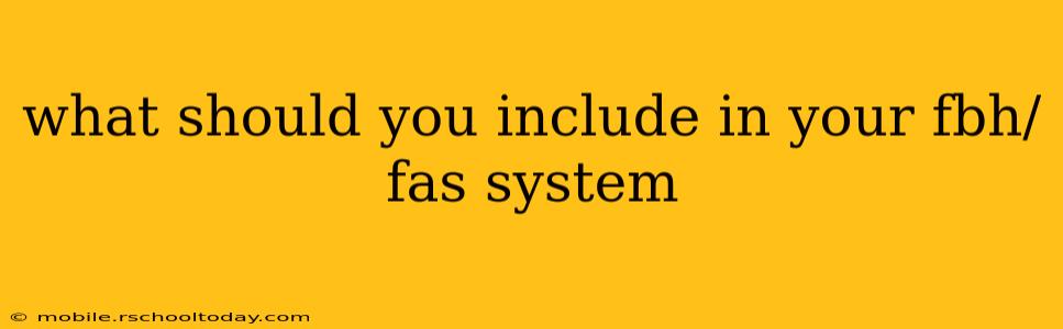 what should you include in your fbh/fas system