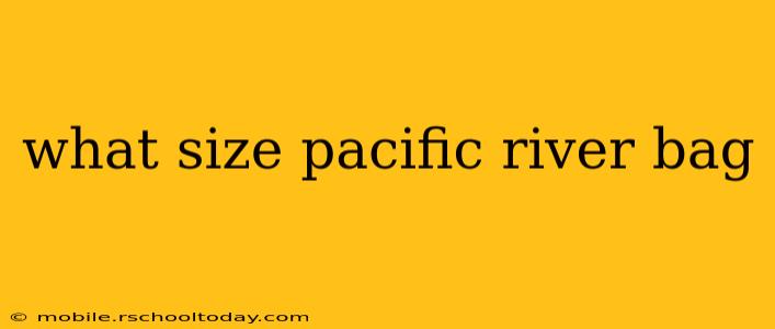 what size pacific river bag