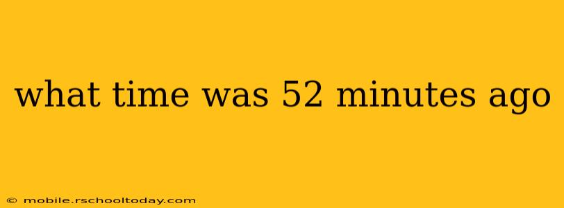 what time was 52 minutes ago