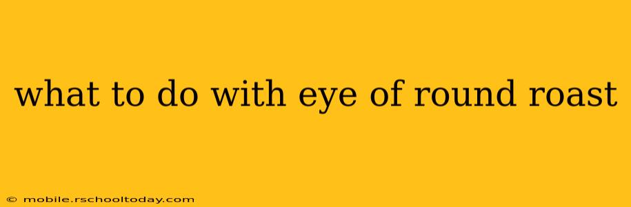 what to do with eye of round roast