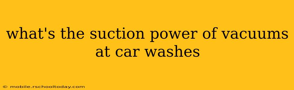 what's the suction power of vacuums at car washes