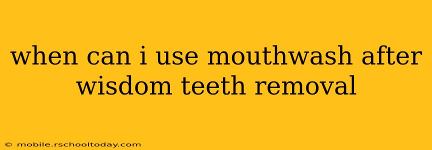 when can i use mouthwash after wisdom teeth removal