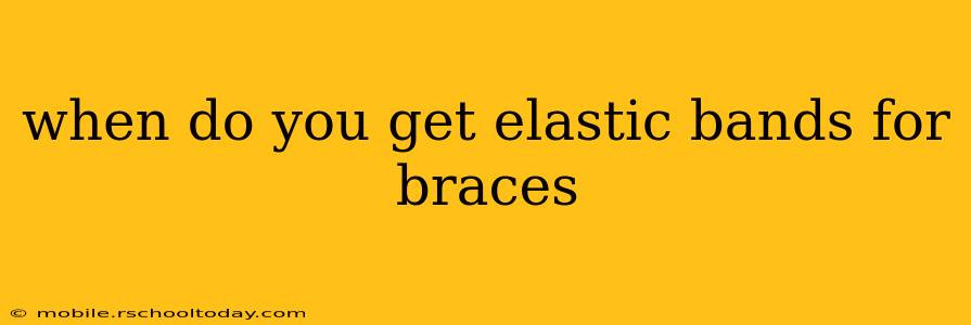 when do you get elastic bands for braces