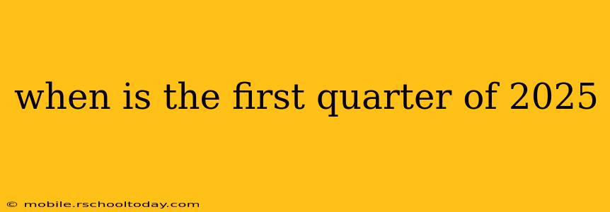 when is the first quarter of 2025