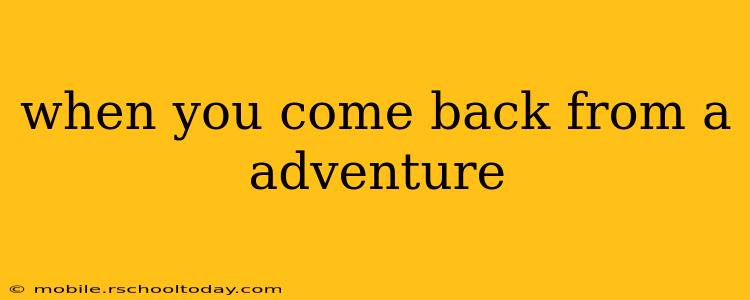 when you come back from a adventure