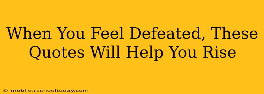 When You Feel Defeated, These Quotes Will Help You Rise