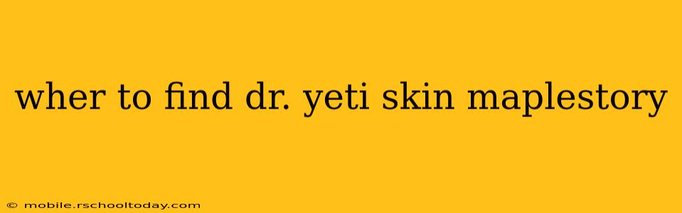 wher to find dr. yeti skin maplestory