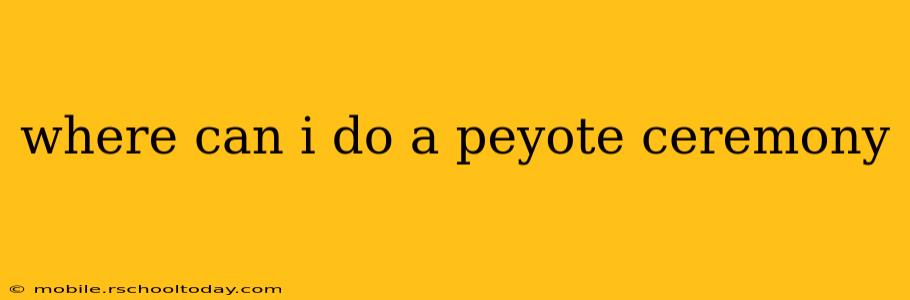 where can i do a peyote ceremony