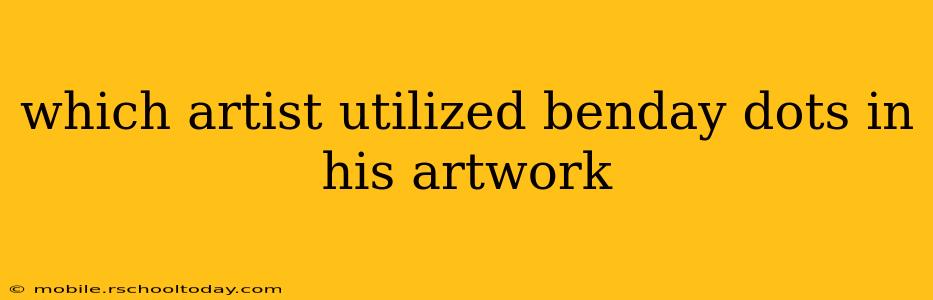 which artist utilized benday dots in his artwork