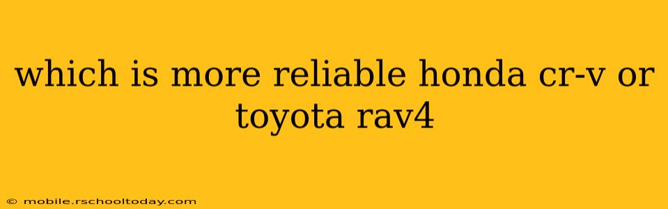 which is more reliable honda cr-v or toyota rav4