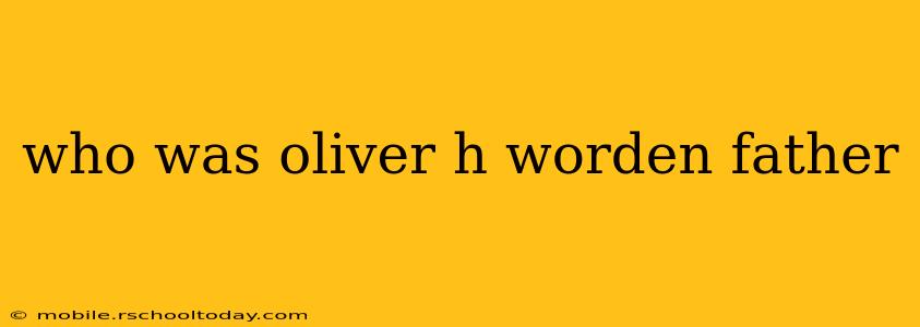 who was oliver h worden father