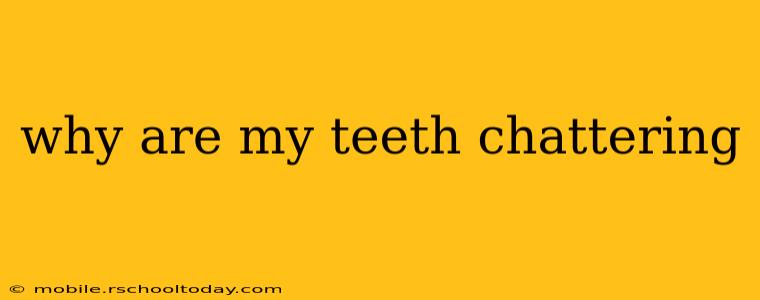 why are my teeth chattering