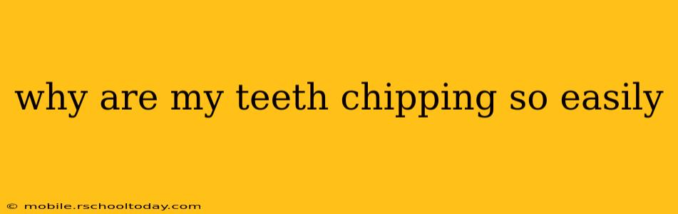 why are my teeth chipping so easily