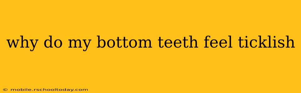 why do my bottom teeth feel ticklish