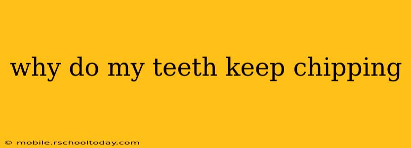 why do my teeth keep chipping