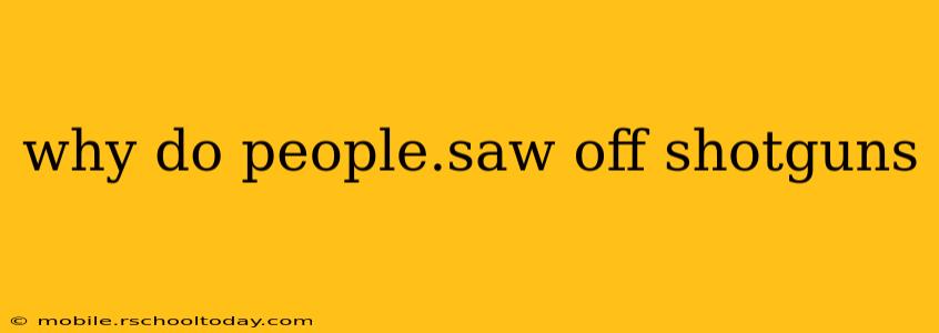 why do people.saw off shotguns