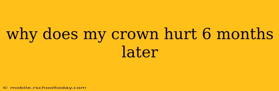 why does my crown hurt 6 months later