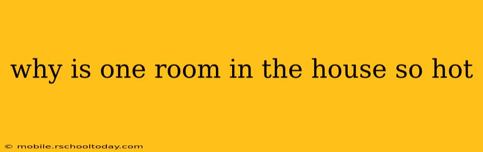 why is one room in the house so hot