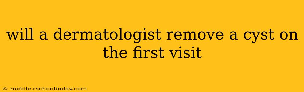 will a dermatologist remove a cyst on the first visit