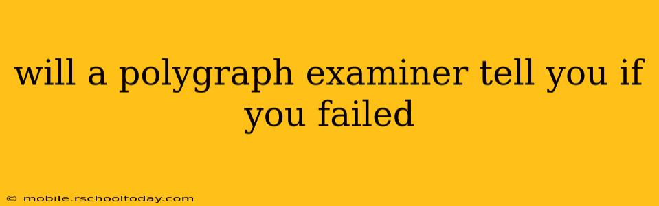 will a polygraph examiner tell you if you failed