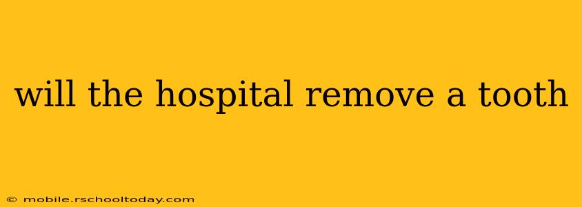will the hospital remove a tooth