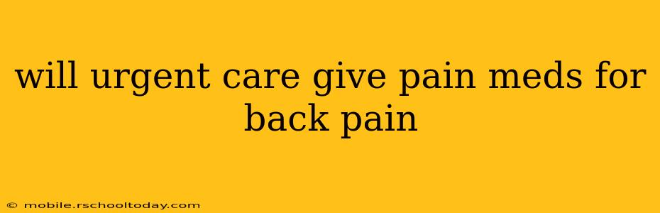 will urgent care give pain meds for back pain