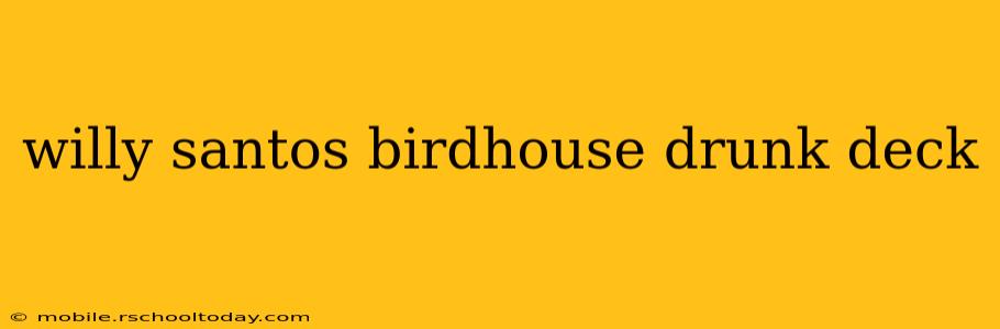 willy santos birdhouse drunk deck
