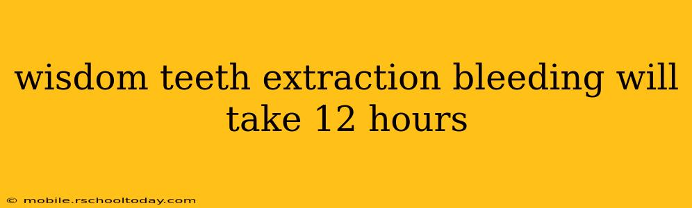 wisdom teeth extraction bleeding will take 12 hours