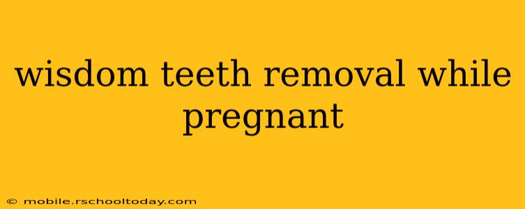 wisdom teeth removal while pregnant