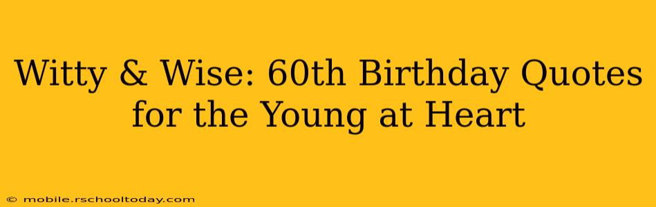 Witty & Wise: 60th Birthday Quotes for the Young at Heart