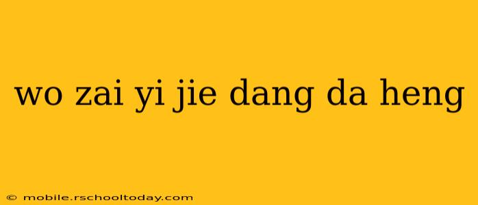 wo zai yi jie dang da heng wo zai yi jie dang da heng